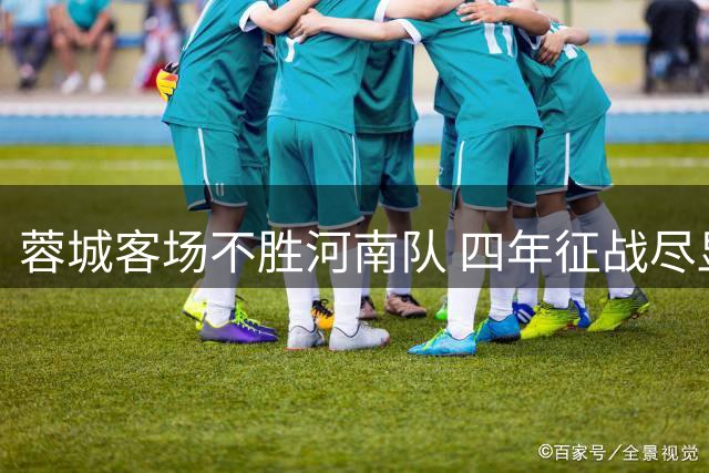 蓉城客场不胜河南队 四年征战尽显无奈